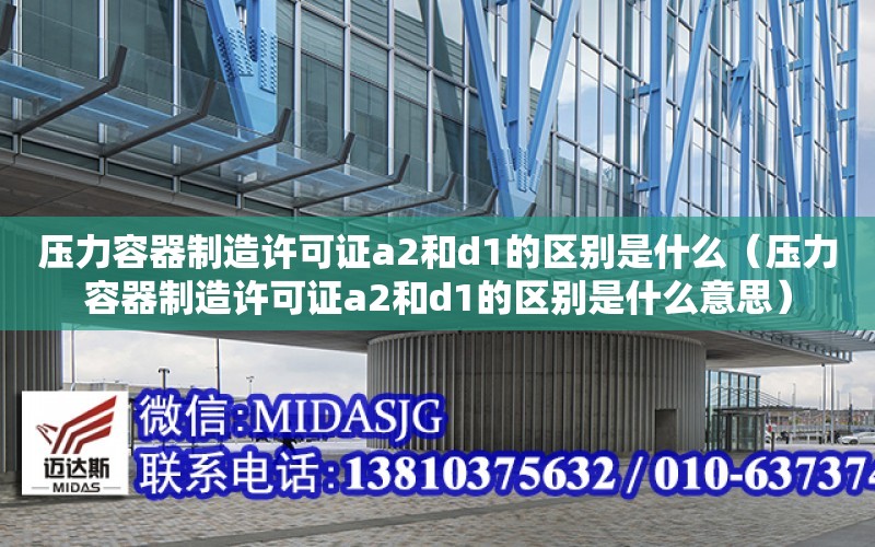 壓力容器制造許可證a2和d1的區別是什么（壓力容器制造許可證a2和d1的區別是什么意思）