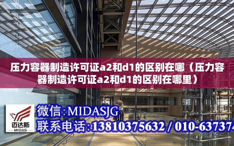 壓力容器制造許可證a2和d1的區別在哪（壓力容器制造許可證a2和d1的區別在哪里）