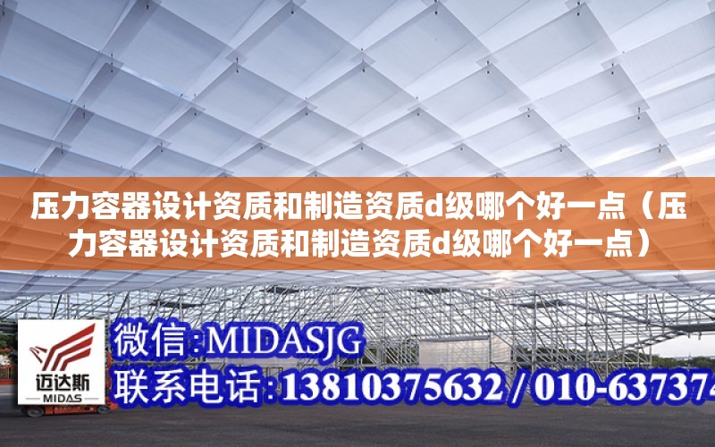 壓力容器設計資質和制造資質d級哪個好一點（壓力容器設計資質和制造資質d級哪個好一點）