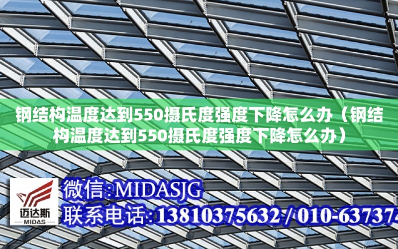 鋼結構溫度達到550攝氏度強度下降怎么辦（鋼結構溫度達到550攝氏度強度下降怎么辦）