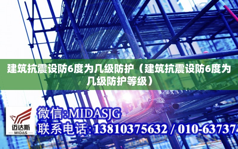 建筑抗震設防6度為幾級防護（建筑抗震設防6度為幾級防護等級）