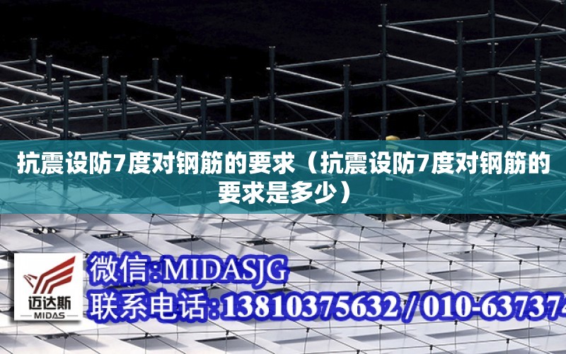 抗震設防7度對鋼筋的要求（抗震設防7度對鋼筋的要求是多少）