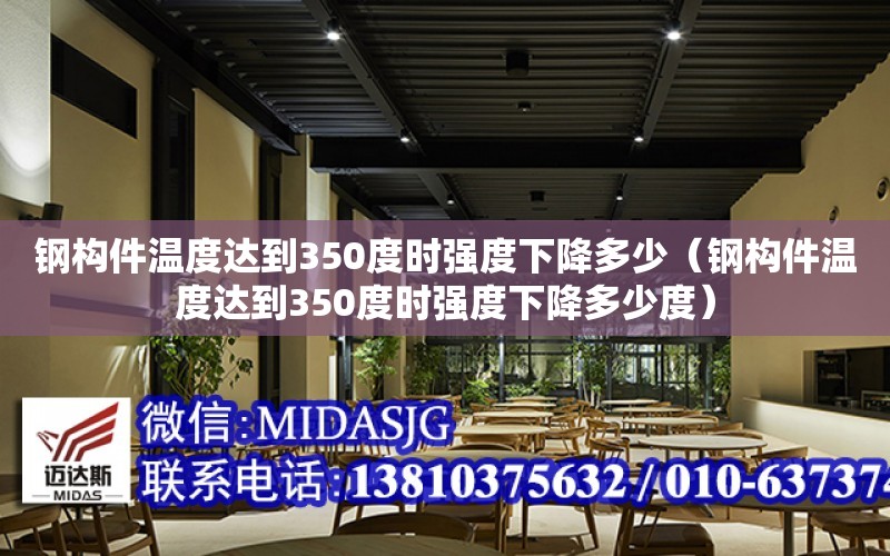 鋼構件溫度達到350度時強度下降多少（鋼構件溫度達到350度時強度下降多少度）