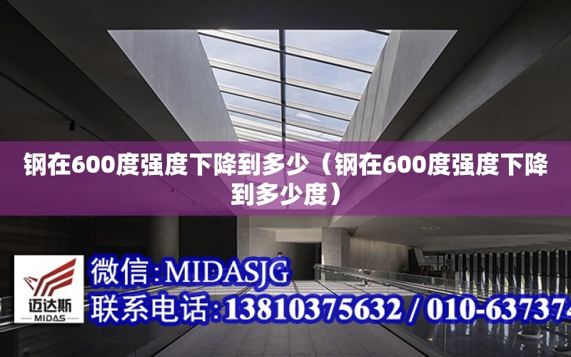 鋼在600度強度下降到多少（鋼在600度強度下降到多少度）