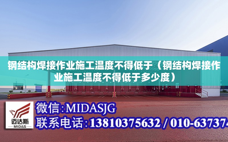 鋼結構焊接作業施工溫度不得低于（鋼結構焊接作業施工溫度不得低于多少度）