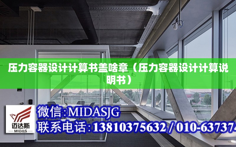 壓力容器設計計算書蓋啥章（壓力容器設計計算說明書）