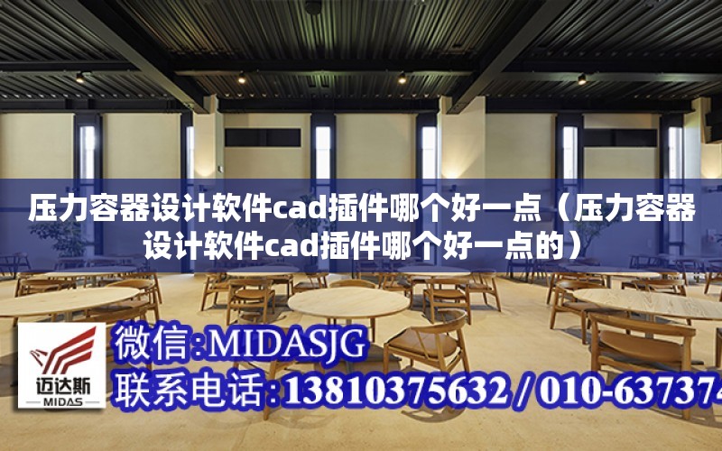 壓力容器設計軟件cad插件哪個好一點（壓力容器設計軟件cad插件哪個好一點的）