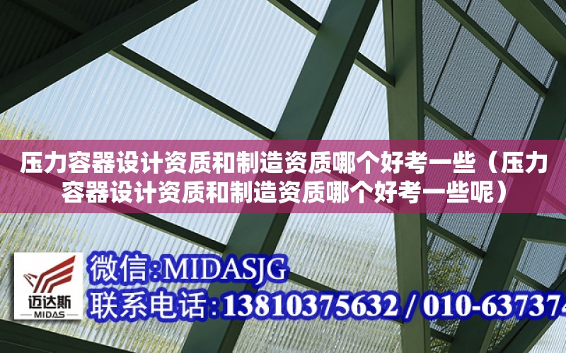 壓力容器設計資質和制造資質哪個好考一些（壓力容器設計資質和制造資質哪個好考一些呢）