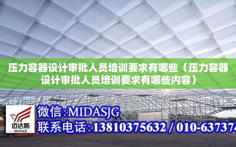 壓力容器設計審批人員培訓要求有哪些（壓力容器設計審批人員培訓要求有哪些內容）