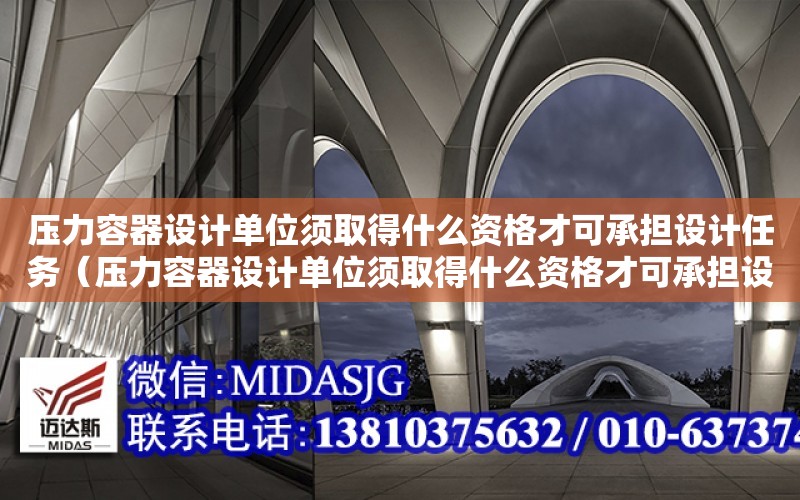 壓力容器設計單位須取得什么資格才可承擔設計任務（壓力容器設計單位須取得什么資格才可承擔設計任務?）