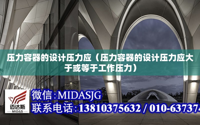 壓力容器的設計壓力應（壓力容器的設計壓力應大于或等于工作壓力）