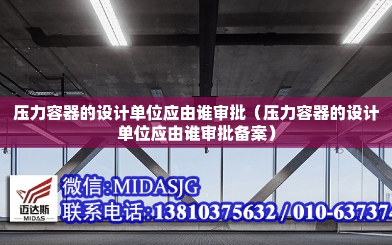 壓力容器的設計單位應由誰審批（壓力容器的設計單位應由誰審批備案）