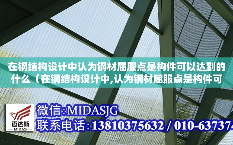 在鋼結構設計中認為鋼材屈服點是構件可以達到的什么（在鋼結構設計中,認為鋼材屈服點是構件可以達到的）