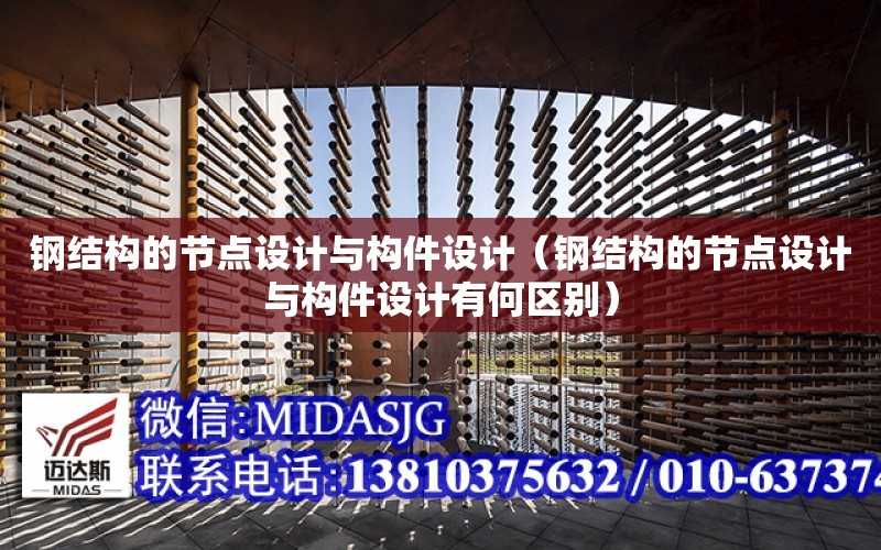 鋼結構的節點設計與構件設計（鋼結構的節點設計與構件設計有何區別）