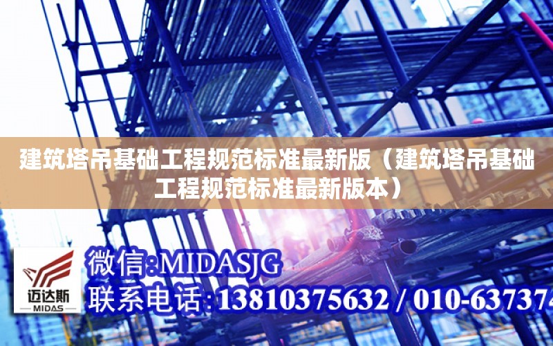 建筑塔吊基礎工程規范標準最新版（建筑塔吊基礎工程規范標準最新版本）