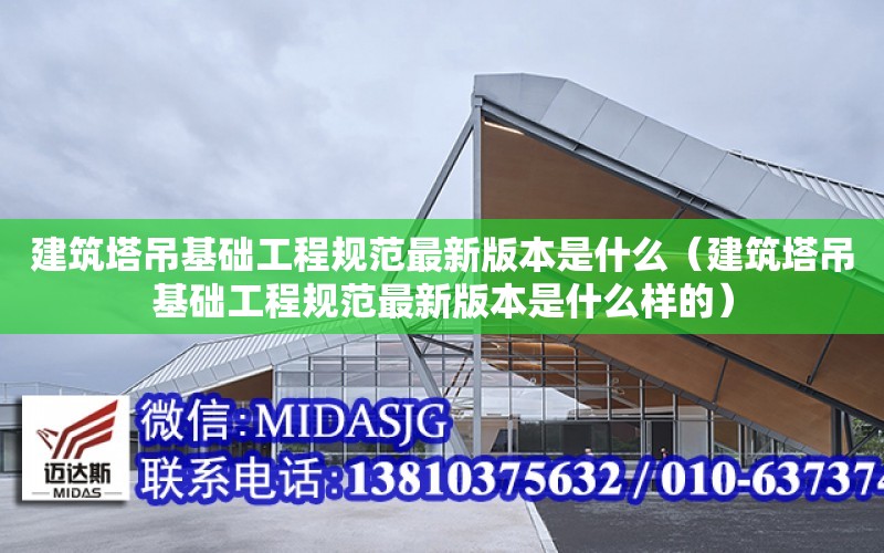 建筑塔吊基礎工程規范最新版本是什么（建筑塔吊基礎工程規范最新版本是什么樣的）