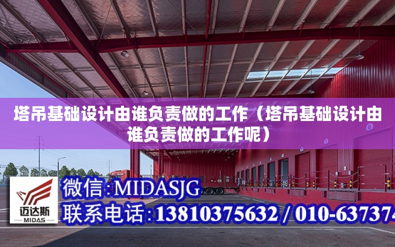 塔吊基礎設計由誰負責做的工作（塔吊基礎設計由誰負責做的工作呢）