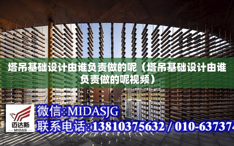 塔吊基礎設計由誰負責做的呢（塔吊基礎設計由誰負責做的呢視頻）