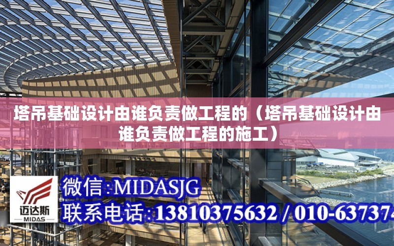 塔吊基礎設計由誰負責做工程的（塔吊基礎設計由誰負責做工程的施工）