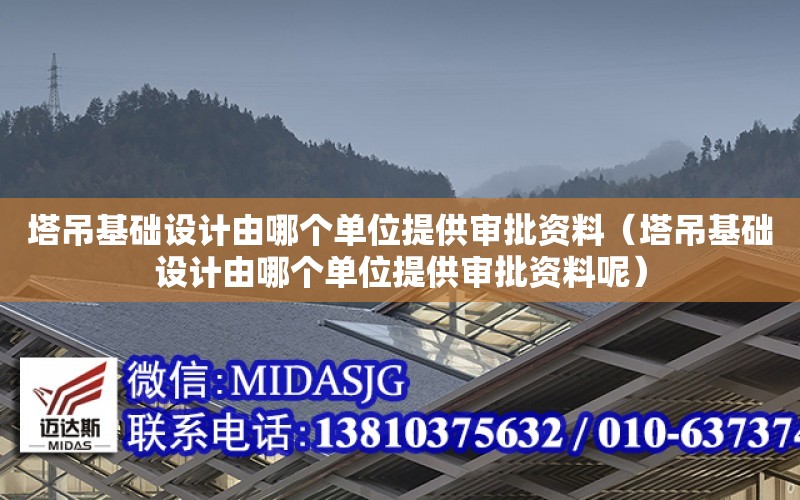 塔吊基礎設計由哪個單位提供審批資料（塔吊基礎設計由哪個單位提供審批資料呢）