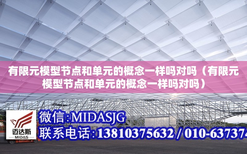 有限元模型節點和單元的概念一樣嗎對嗎（有限元模型節點和單元的概念一樣嗎對嗎）