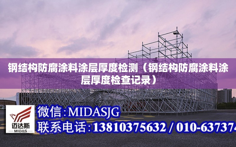 鋼結構防腐涂料涂層厚度檢測（鋼結構防腐涂料涂層厚度檢查記錄）