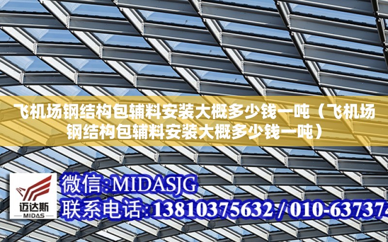 飛機場鋼結構包輔料安裝大概多少錢一噸（飛機場鋼結構包輔料安裝大概多少錢一噸）