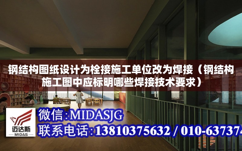 鋼結構圖紙設計為栓接施工單位改為焊接（鋼結構施工圖中應標明哪些焊接技術要求）