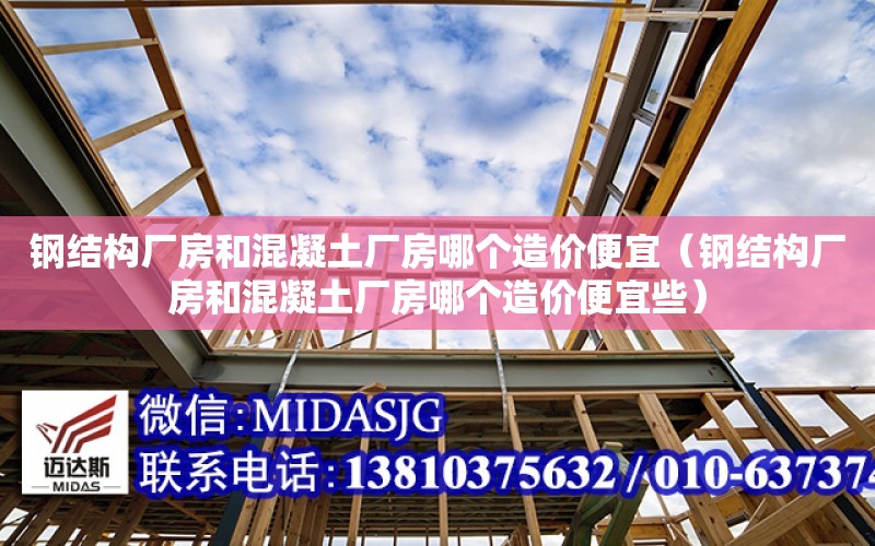 鋼結構廠房和混凝土廠房哪個造價便宜（鋼結構廠房和混凝土廠房哪個造價便宜些）