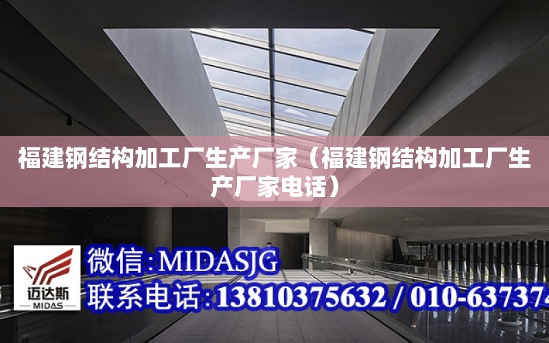 福建鋼結構加工廠生產廠家（福建鋼結構加工廠生產廠家電話）