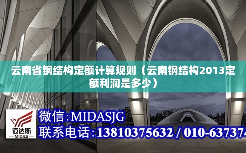 云南省鋼結構定額計算規則（云南鋼結構2013定額利潤是多少）