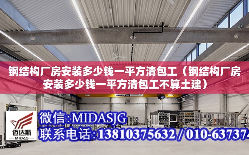 鋼結構廠房安裝多少錢一平方清包工（鋼結構廠房安裝多少錢一平方清包工不算土建）