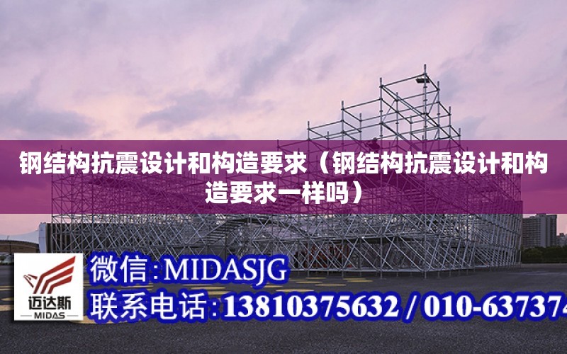 鋼結構抗震設計和構造要求（鋼結構抗震設計和構造要求一樣嗎）