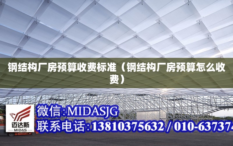 鋼結構廠房預算收費標準（鋼結構廠房預算怎么收費）