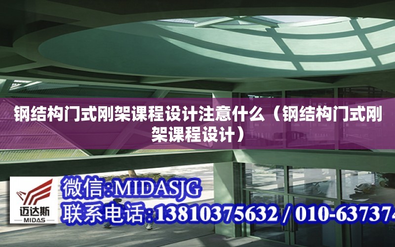 鋼結構門式剛架課程設計注意什么（鋼結構門式剛架課程設計）