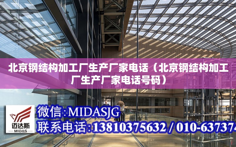 北京鋼結構加工廠生產廠家電話（北京鋼結構加工廠生產廠家電話號碼）