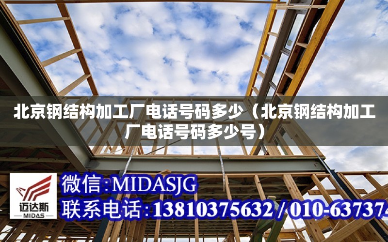 北京鋼結構加工廠電話號碼多少（北京鋼結構加工廠電話號碼多少號）