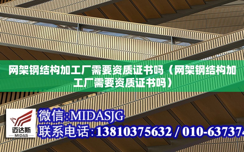 網架鋼結構加工廠需要資質證書嗎（網架鋼結構加工廠需要資質證書嗎）