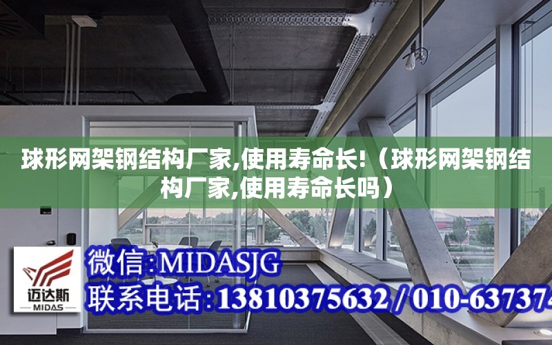 球形網架鋼結構廠家,使用壽命長!（球形網架鋼結構廠家,使用壽命長嗎）