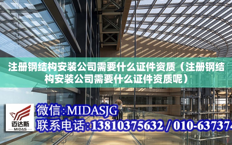 注冊鋼結構安裝公司需要什么證件資質（注冊鋼結構安裝公司需要什么證件資質呢）