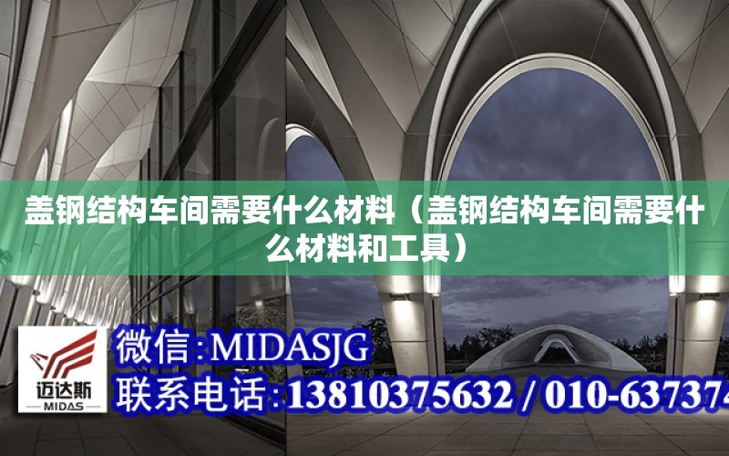 蓋鋼結構車間需要什么材料（蓋鋼結構車間需要什么材料和工具）