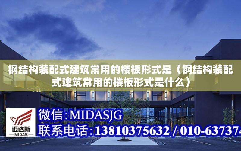 鋼結構裝配式建筑常用的樓板形式是（鋼結構裝配式建筑常用的樓板形式是什么）