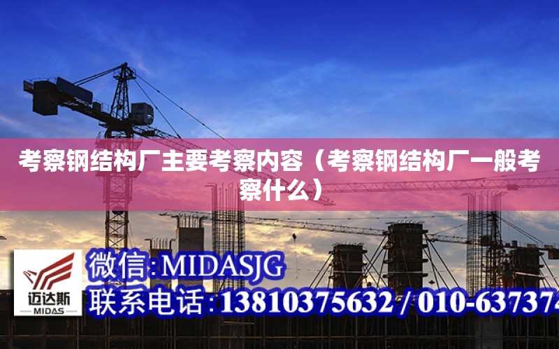 考察鋼結構廠主要考察內容（考察鋼結構廠一般考察什么）