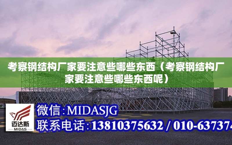 考察鋼結構廠家要注意些哪些東西（考察鋼結構廠家要注意些哪些東西呢）