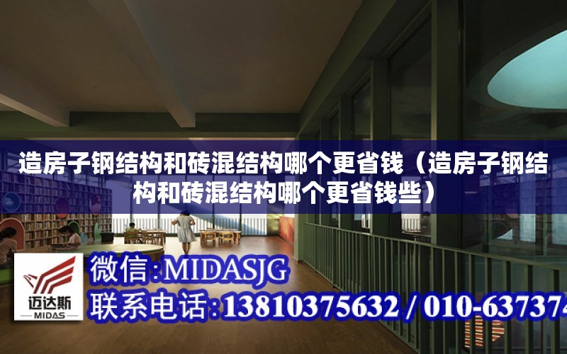 造房子鋼結構和磚混結構哪個更省錢（造房子鋼結構和磚混結構哪個更省錢些）