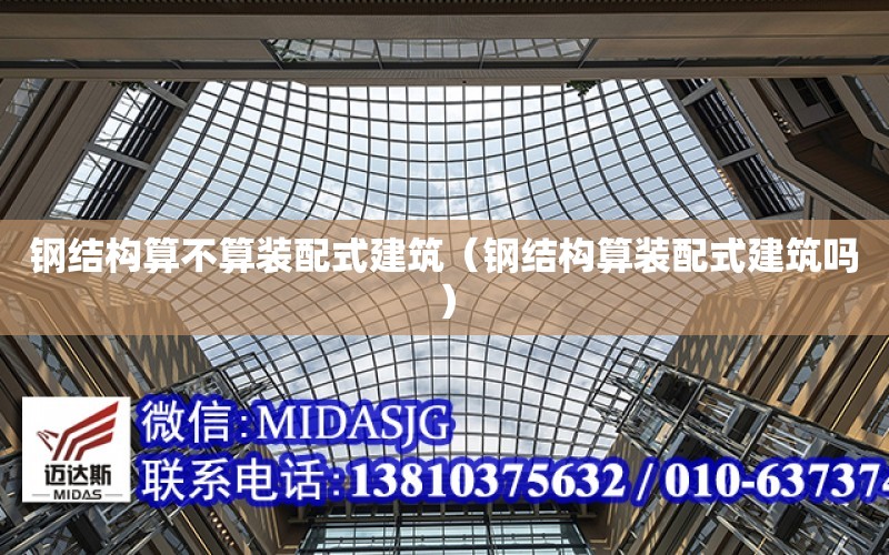 鋼結構算不算裝配式建筑（鋼結構算裝配式建筑嗎）