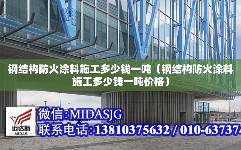 鋼結構防火涂料施工多少錢一噸（鋼結構防火涂料施工多少錢一噸價格）