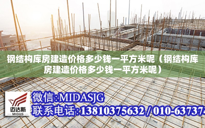 鋼結構庫房建造價格多少錢一平方米呢（鋼結構庫房建造價格多少錢一平方米呢）