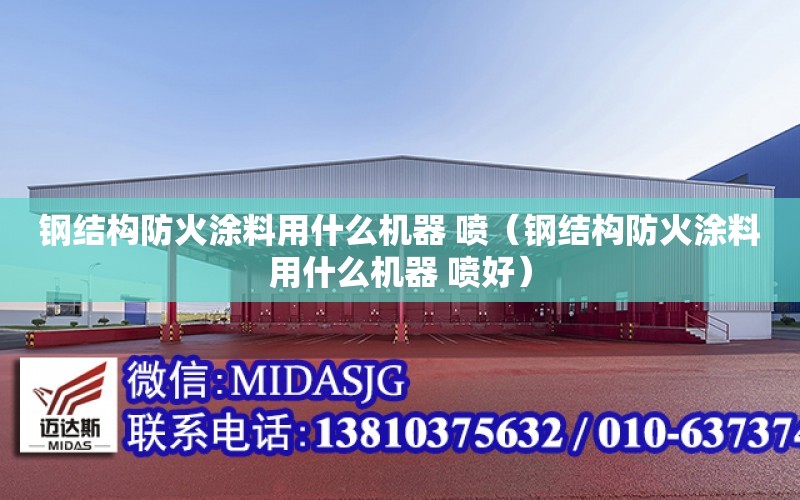 鋼結構防火涂料用什么機器 噴（鋼結構防火涂料用什么機器 噴好）