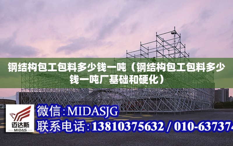 鋼結構包工包料多少錢一噸（鋼結構包工包料多少錢一噸廠基礎和硬化）